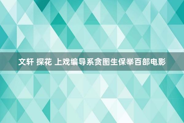 文轩 探花 上戏编导系贪图生保举百部电影