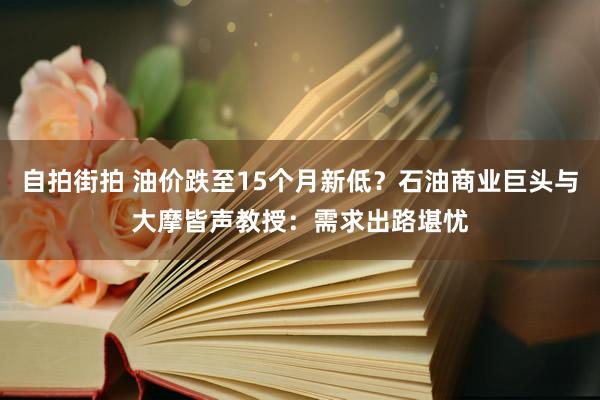 自拍街拍 油价跌至15个月新低？石油商业巨头与大摩皆声教授：需求出路堪忧