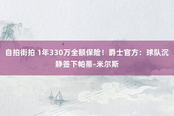 自拍街拍 1年330万全额保险！爵士官方：球队沉静签下帕蒂-米尔斯