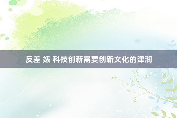 反差 婊 科技创新需要创新文化的津润