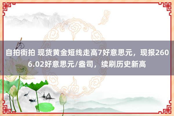 自拍街拍 现货黄金短线走高7好意思元，现报2606.02好意思元/盎司，续刷历史新高