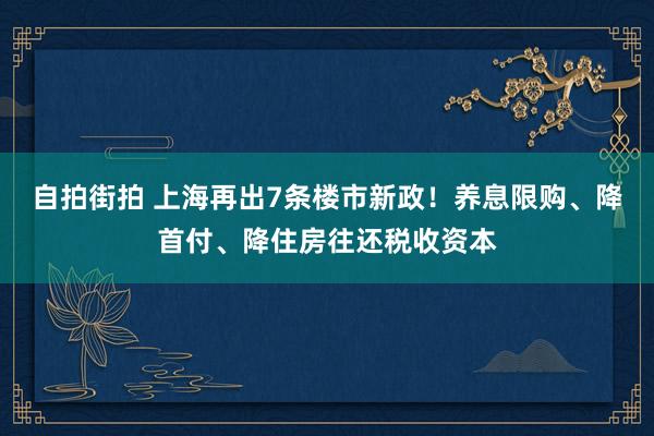 自拍街拍 上海再出7条楼市新政！养息限购、降首付、降住房往还税收资本