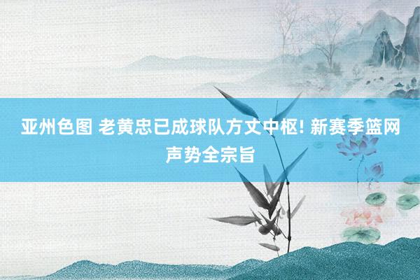 亚州色图 老黄忠已成球队方丈中枢! 新赛季篮网声势全宗旨