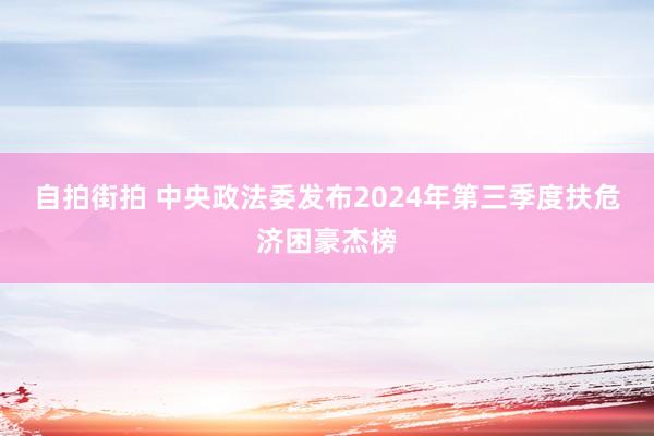 自拍街拍 中央政法委发布2024年第三季度扶危济困豪杰榜