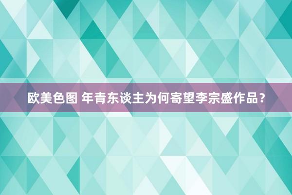 欧美色图 年青东谈主为何寄望李宗盛作品？