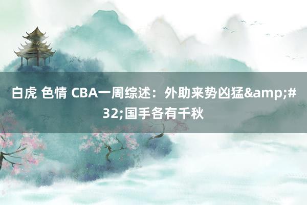 白虎 色情 CBA一周综述：外助来势凶猛&#32;国手各有千秋