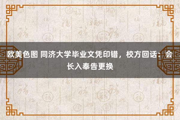 欧美色图 同济大学毕业文凭印错，校方回话：会长入奉告更换