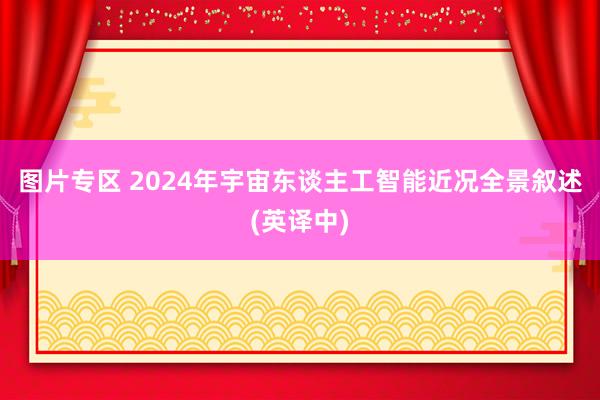 图片专区 2024年宇宙东谈主工智能近况全景叙述(英译中)