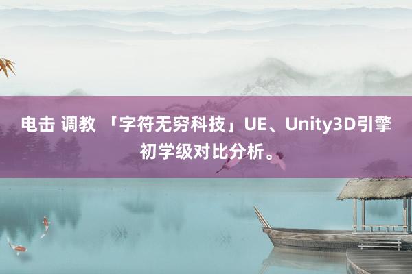 电击 调教 「字符无穷科技」UE、Unity3D引擎初学级对比分析。