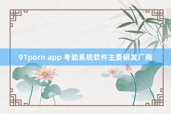 91porn app 考勤系统软件主要研发厂商