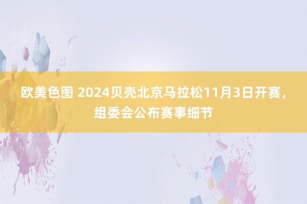 欧美色图 2024贝壳北京马拉松11月3日开赛，组委会公布赛事细节