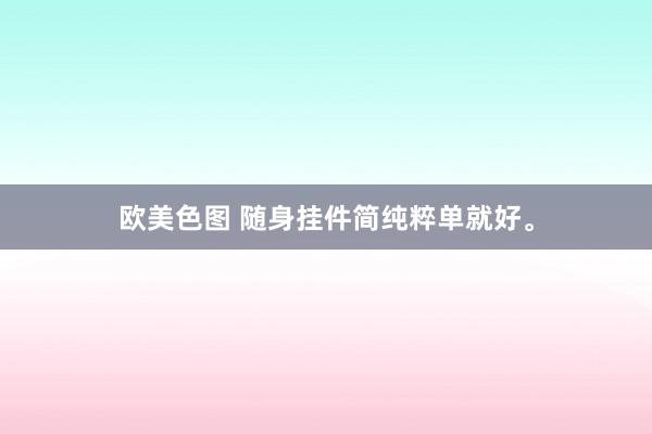 欧美色图 随身挂件简纯粹单就好。