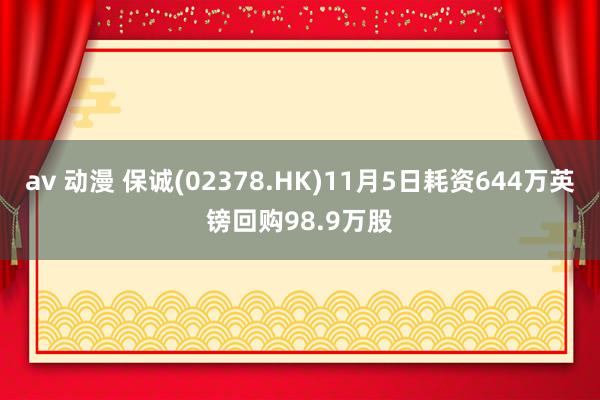 av 动漫 保诚(02378.HK)11月5日耗资644万英镑回购98.9万股